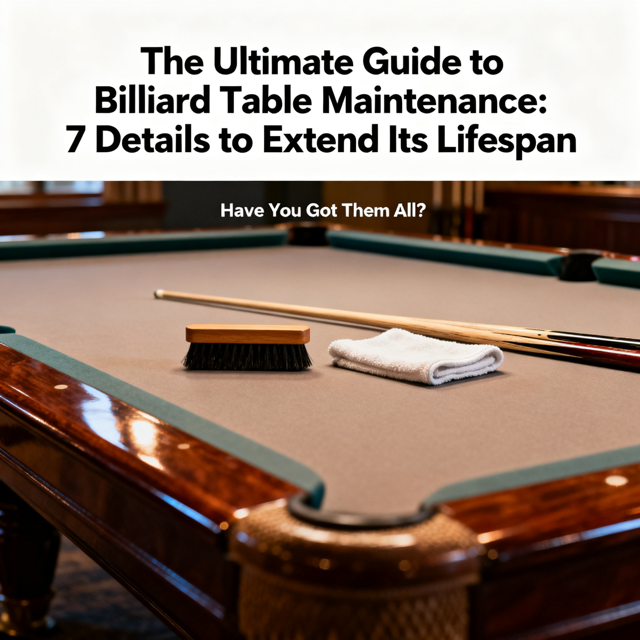 The Ultimate Guide to Billiard Table Maintenance: 7 Details to Extend Its Lifespan—Have You Got Them All?